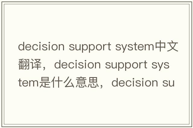 decision support system中文翻譯，decision support system是什么意思，decision support system發(fā)音、用法及例句