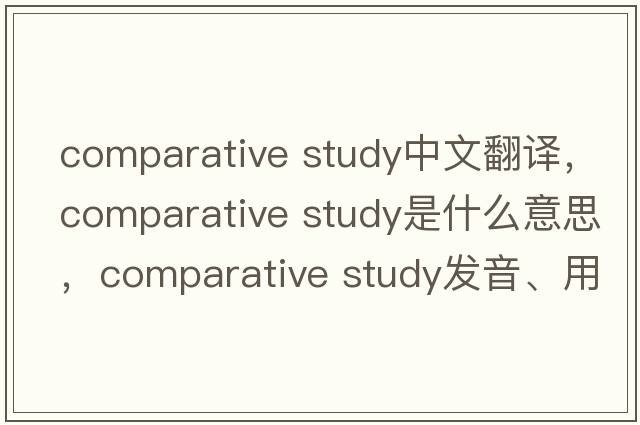 comparative study中文翻譯，comparative study是什么意思，comparative study發(fā)音、用法及例句