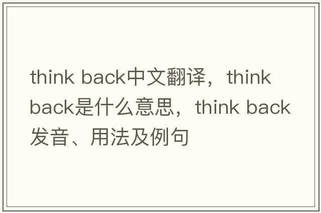 think back中文翻譯，think back是什么意思，think back發(fā)音、用法及例句