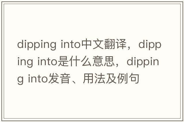 dipping into中文翻譯，dipping into是什么意思，dipping into發(fā)音、用法及例句