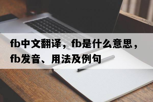 fb中文翻譯，fb是什么意思，fb發(fā)音、用法及例句