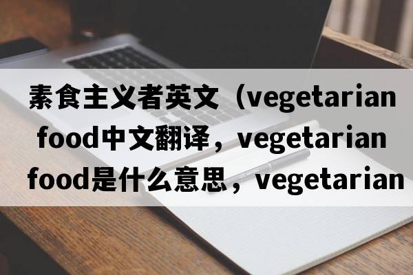 素食主義者英文（vegetarian food中文翻譯，vegetarian food是什么意思，vegetarian food發(fā)音、用法及例句）