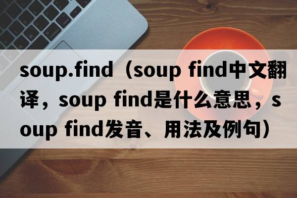 soup.find（soup find中文翻譯，soup find是什么意思，soup find發(fā)音、用法及例句）