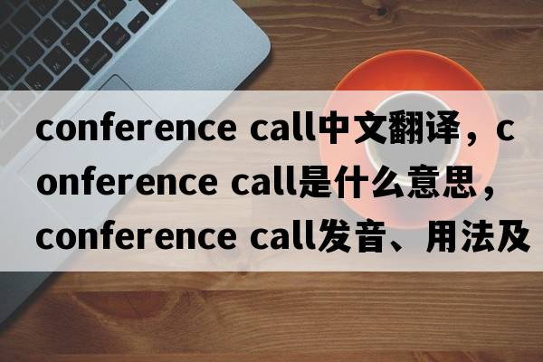 conference call中文翻譯，conference call是什么意思，conference call發(fā)音、用法及例句