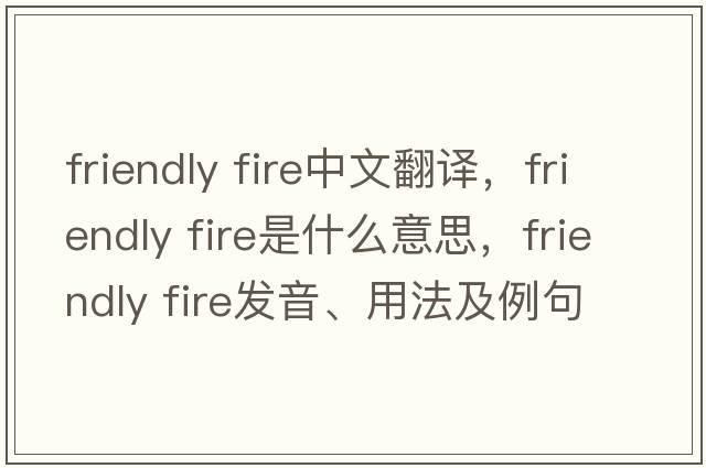 friendly fire中文翻譯，friendly fire是什么意思，friendly fire發(fā)音、用法及例句
