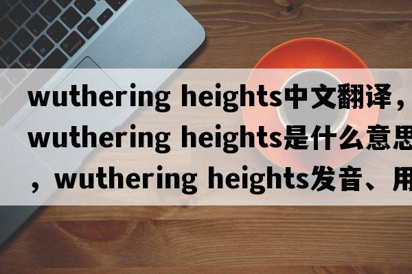 wuthering heights中文翻譯，wuthering heights是什么意思，wuthering heights發(fā)音、用法及例句