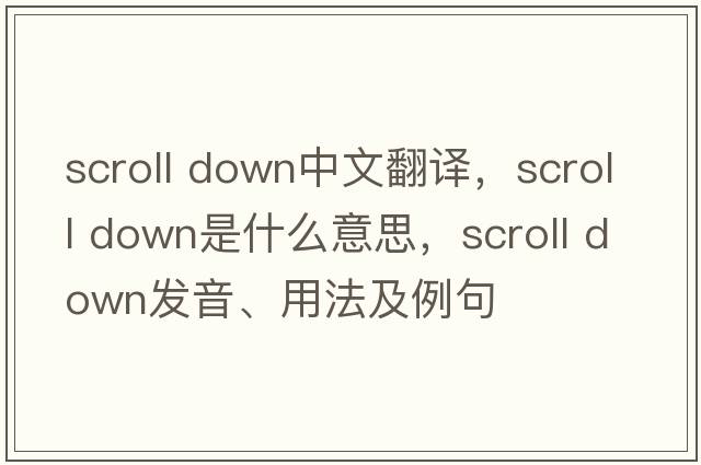 scroll down中文翻譯，scroll down是什么意思，scroll down發(fā)音、用法及例句