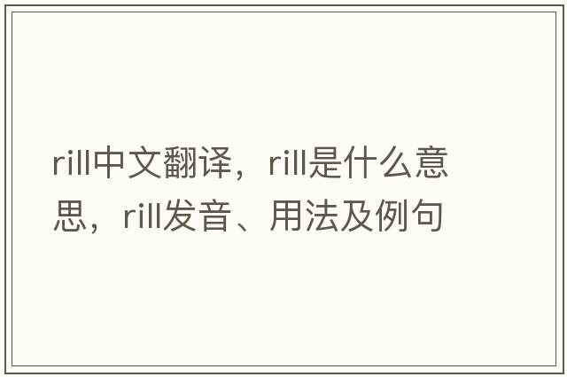 rill中文翻譯，rill是什么意思，rill發(fā)音、用法及例句