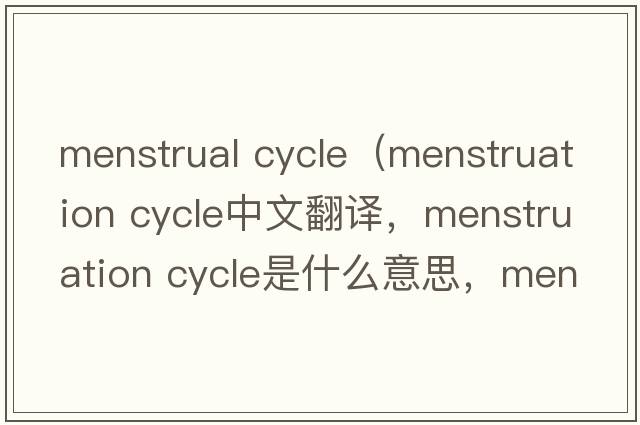 menstrual cycle（menstruation cycle中文翻譯，menstruation cycle是什么意思，menstruation cycle發(fā)音、用法及例句）