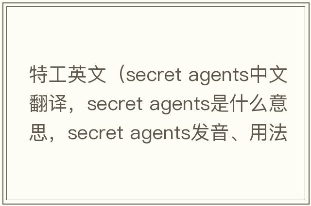 特工英文（secret agents中文翻譯，secret agents是什么意思，secret agents發(fā)音、用法及例句）
