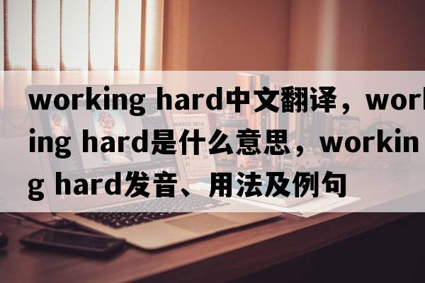 working hard中文翻譯，working hard是什么意思，working hard發(fā)音、用法及例句