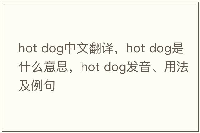 hot dog中文翻譯，hot dog是什么意思，hot dog發(fā)音、用法及例句