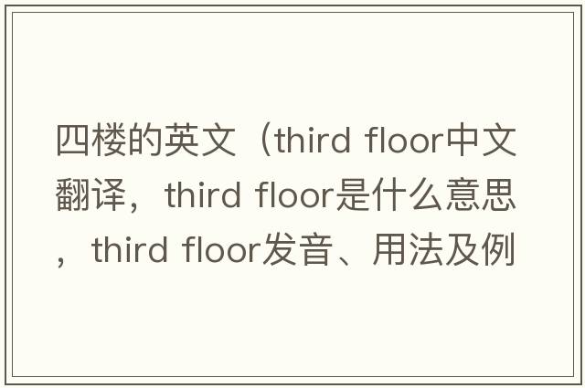 四樓的英文（third floor中文翻譯，third floor是什么意思，third floor發(fā)音、用法及例句）