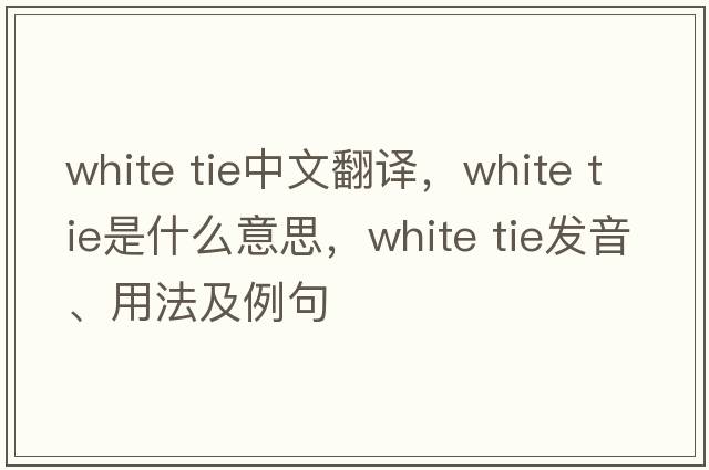 white tie中文翻譯，white tie是什么意思，white tie發(fā)音、用法及例句