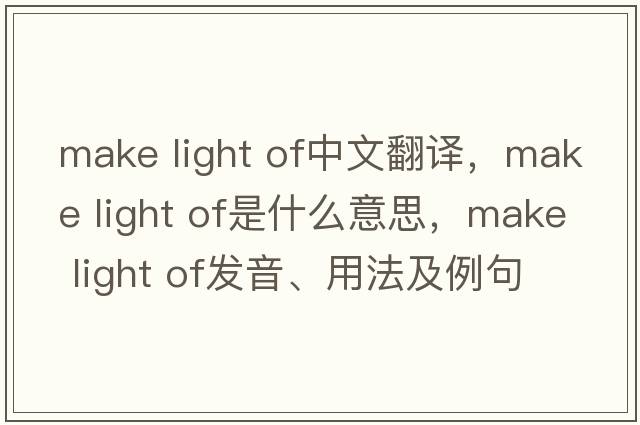 make light of中文翻譯，make light of是什么意思，make light of發(fā)音、用法及例句