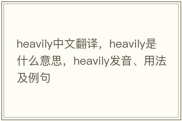 heavily中文翻譯，heavily是什么意思，heavily發(fā)音、用法及例句