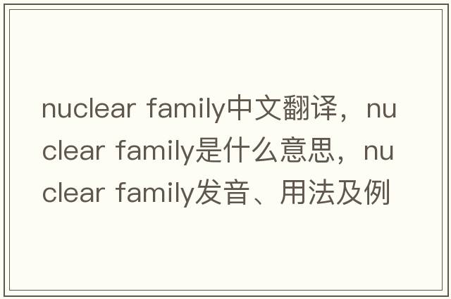 nuclear family中文翻譯，nuclear family是什么意思，nuclear family發(fā)音、用法及例句