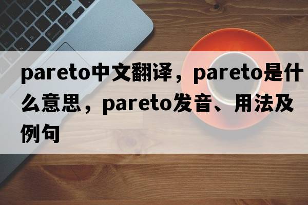 Pareto中文翻譯，Pareto是什么意思，Pareto發(fā)音、用法及例句