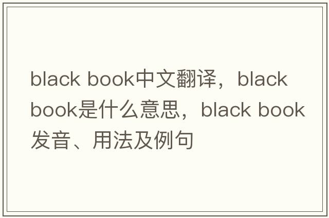 black book中文翻譯，black book是什么意思，black book發(fā)音、用法及例句