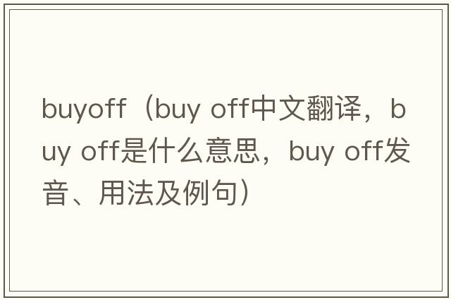 buyoff（buy off中文翻譯，buy off是什么意思，buy off發(fā)音、用法及例句）