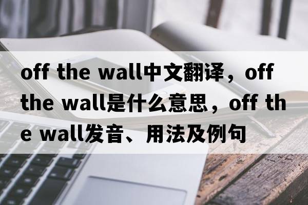 Off the wall中文翻譯，Off the wall是什么意思，Off the wall發(fā)音、用法及例句