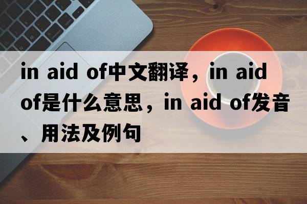 in aid of中文翻譯，in aid of是什么意思，in aid of發(fā)音、用法及例句