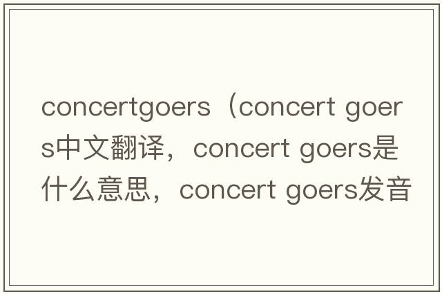 concertgoers（concert goers中文翻譯，concert goers是什么意思，concert goers發(fā)音、用法及例句）