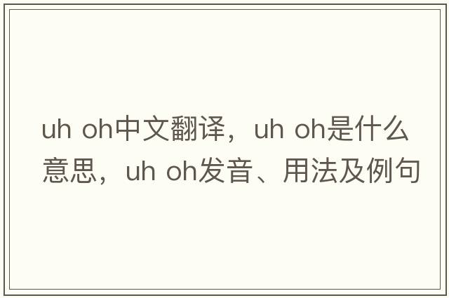 uh oh中文翻譯，uh oh是什么意思，uh oh發(fā)音、用法及例句