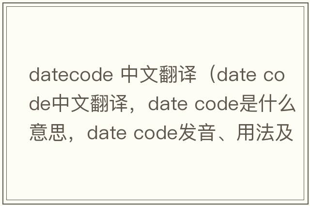 datecode 中文翻譯（date code中文翻譯，date code是什么意思，date code發(fā)音、用法及例句）