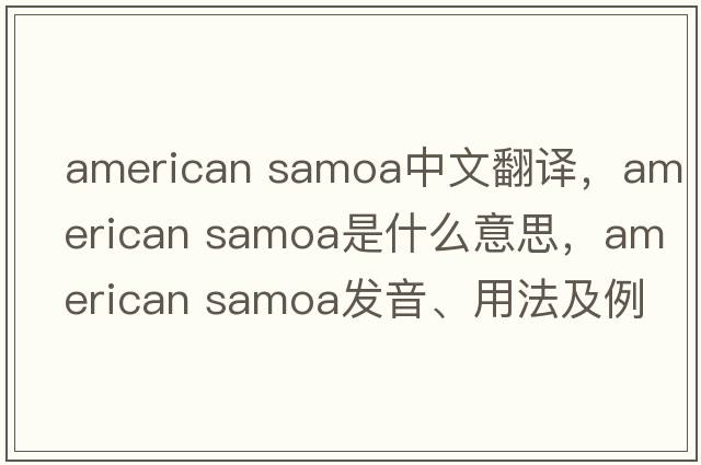 american samoa中文翻譯，american samoa是什么意思，american samoa發(fā)音、用法及例句