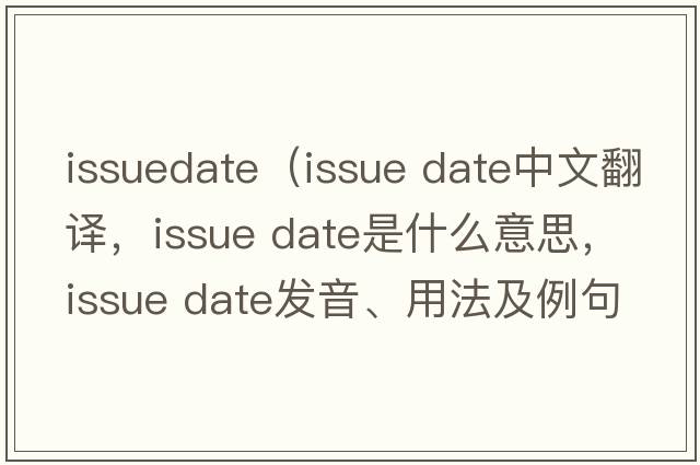 issuedate（issue date中文翻譯，issue date是什么意思，issue date發(fā)音、用法及例句）