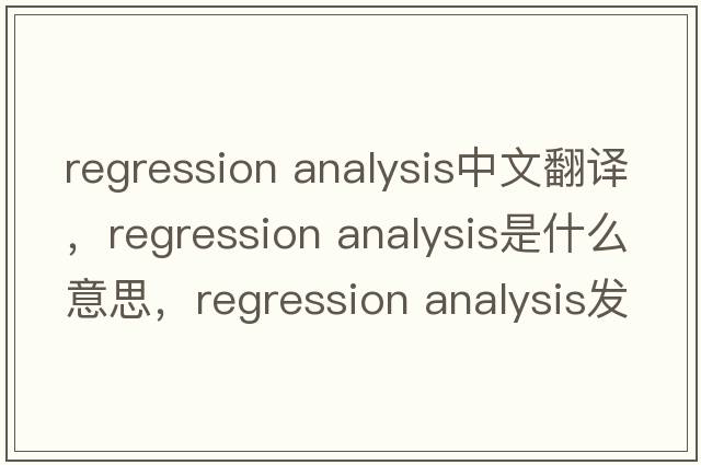 regression analysis中文翻譯，regression analysis是什么意思，regression analysis發(fā)音、用法及例句