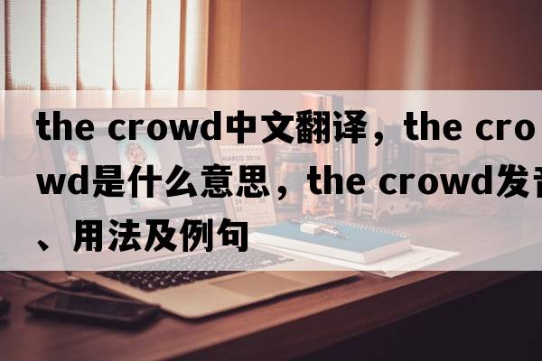 the crowd中文翻譯，the crowd是什么意思，the crowd發(fā)音、用法及例句