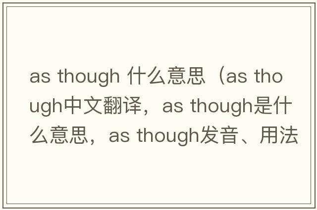 as though 什么意思（as though中文翻譯，as though是什么意思，as though發(fā)音、用法及例句）