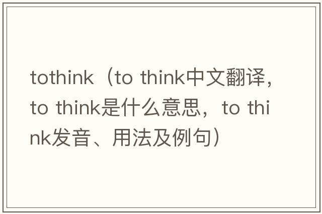 tothink（to think中文翻譯，to think是什么意思，to think發(fā)音、用法及例句）