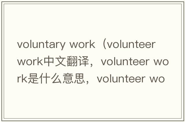 voluntary work（volunteer work中文翻譯，volunteer work是什么意思，volunteer work發(fā)音、用法及例句）