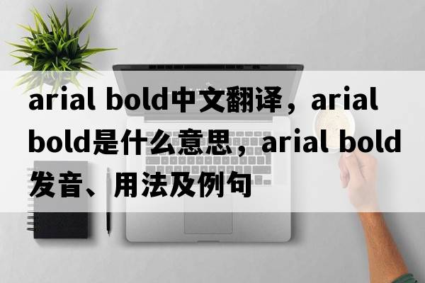 arial bold中文翻譯，arial bold是什么意思，arial bold發(fā)音、用法及例句