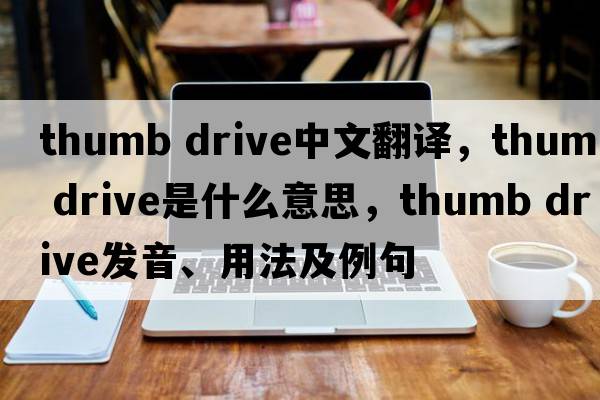 thumb drive中文翻譯，thumb drive是什么意思，thumb drive發(fā)音、用法及例句