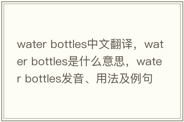 water bottles中文翻譯，water bottles是什么意思，water bottles發(fā)音、用法及例句