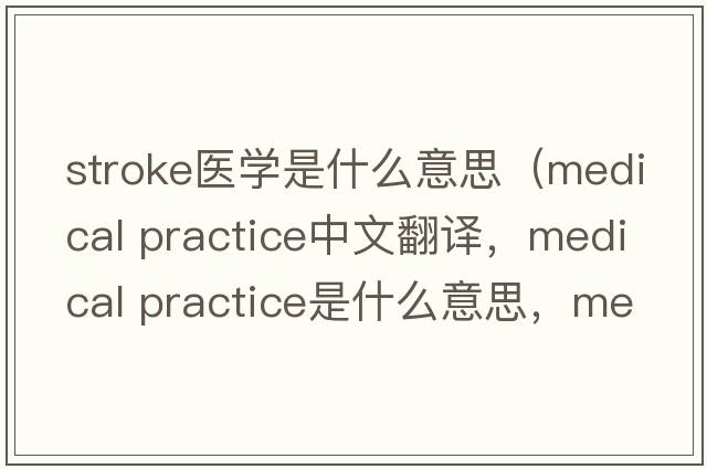 stroke醫學(xué)是什么意思（medical practice中文翻譯，medical practice是什么意思，medical practice發(fā)音、用法及例句）