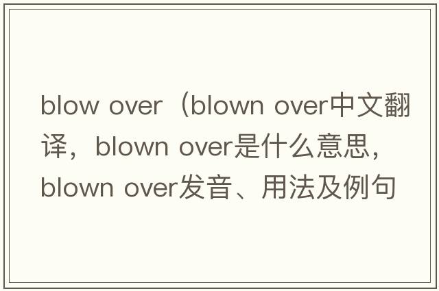 blow over（blown over中文翻譯，blown over是什么意思，blown over發(fā)音、用法及例句）