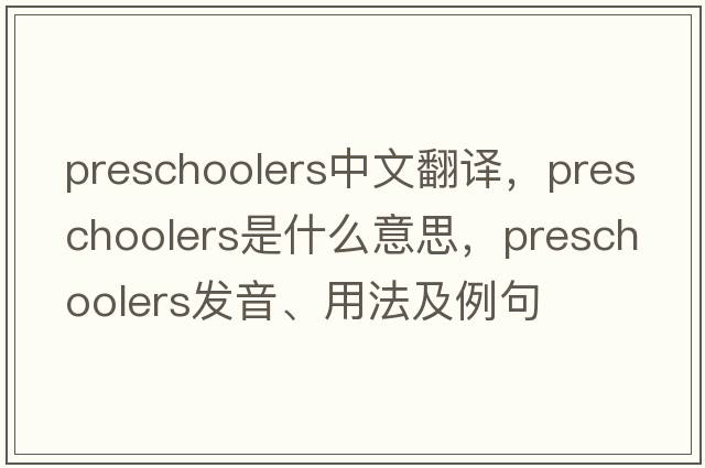 preschoolers中文翻譯，preschoolers是什么意思，preschoolers發(fā)音、用法及例句