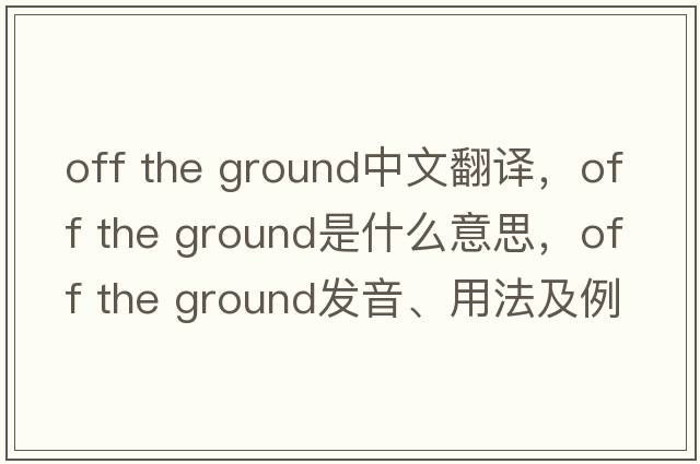 off the ground中文翻譯，off the ground是什么意思，off the ground發(fā)音、用法及例句