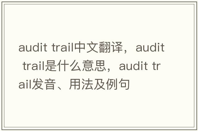 audit trail中文翻譯，audit trail是什么意思，audit trail發(fā)音、用法及例句