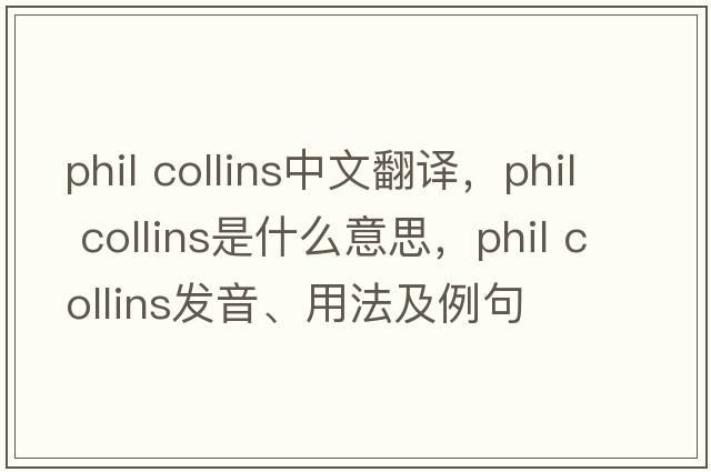 Phil Collins中文翻譯，Phil Collins是什么意思，Phil Collins發(fā)音、用法及例句