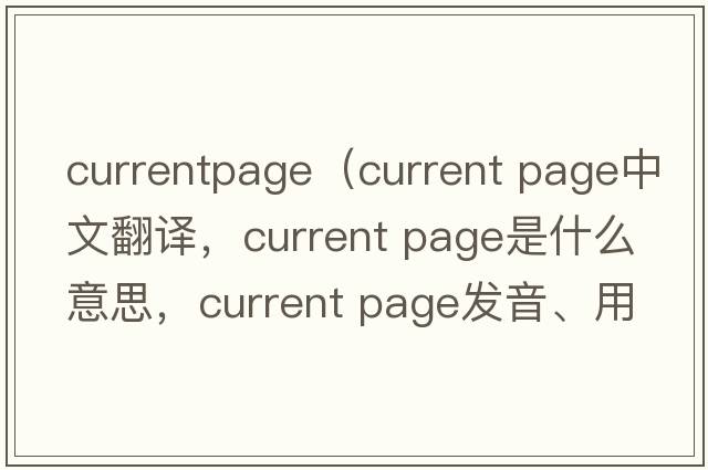 currentpage（current page中文翻譯，current page是什么意思，current page發(fā)音、用法及例句）