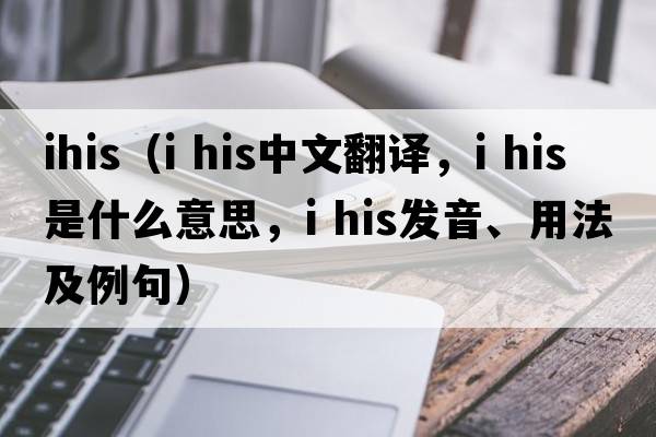ihis（i his中文翻譯，i his是什么意思，i his發(fā)音、用法及例句）