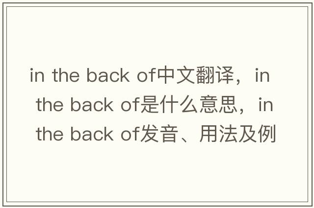 in the back of中文翻譯，in the back of是什么意思，in the back of發(fā)音、用法及例句