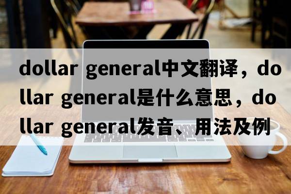 dollar general中文翻譯，dollar general是什么意思，dollar general發(fā)音、用法及例句
