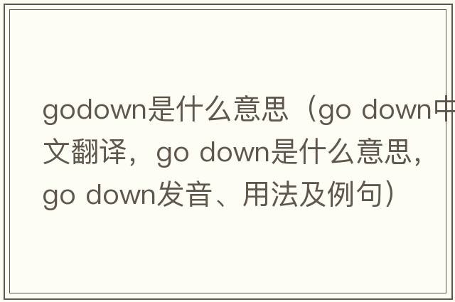 godown是什么意思（go down中文翻譯，go down是什么意思，go down發(fā)音、用法及例句）